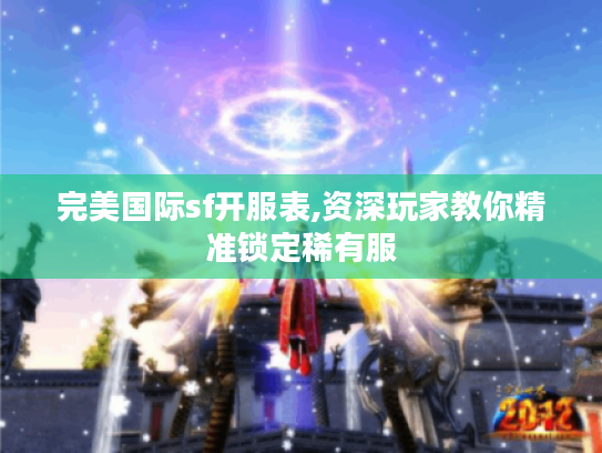 完美国际sf开服表,资深玩家教你精准锁定稀有服