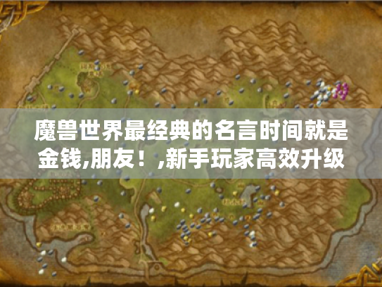 魔兽世界最经典的名言时间就是金钱,朋友！,新手玩家高效升级与金币获取全攻略