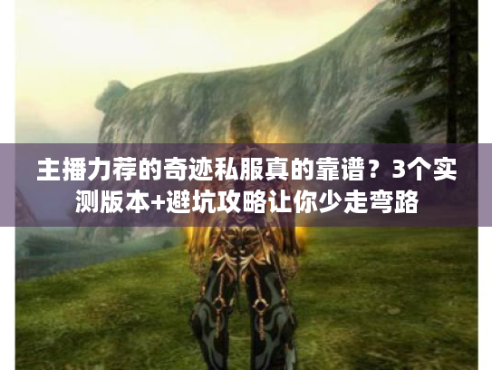 主播力荐的奇迹私服真的靠谱？3个实测版本+避坑攻略让你少走弯路