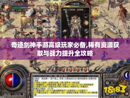 奇迹剑神手游高级玩家必备,稀有资源获取与战力提升全攻略 奇迹剑神手游高级玩家必备,稀有资源获取与战力提升全攻略