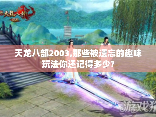 天龙八部2003,那些被遗忘的趣味玩法你还记得多少?