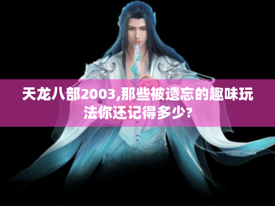 天龙八部2003,那些被遗忘的趣味玩法你还记得多少?