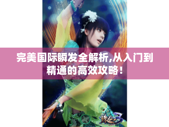 完美国际瞬发全解析,从入门到精通的高效攻略！