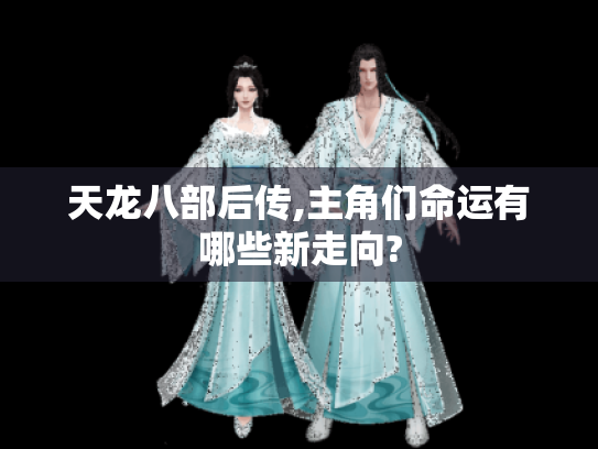 天龙八部后传,主角们命运有哪些新走向? 天龙八部后传,主角们命运有哪些新走向?