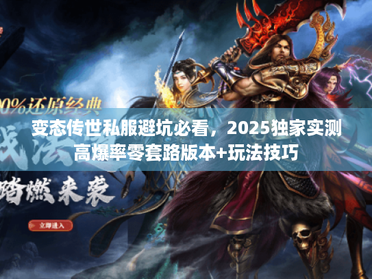变态传世私服避坑必看，2025独家实测高爆率零套路版本+玩法技巧
