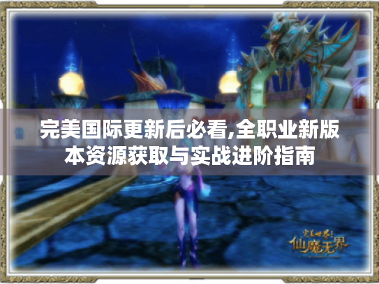 完美国际更新后必看,全职业新版本资源获取与实战进阶指南
