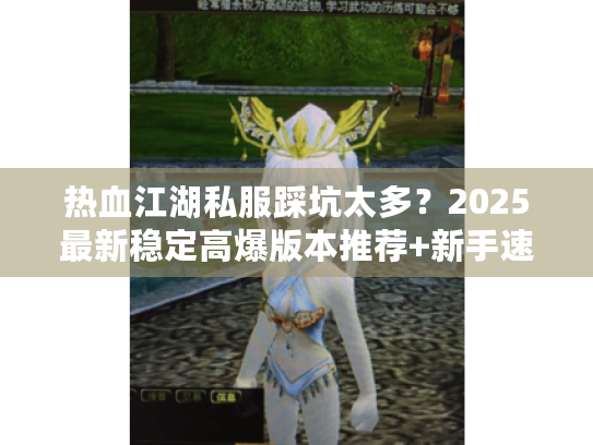 热血江湖私服踩坑太多？2025最新稳定高爆版本推荐+新手速成攻略