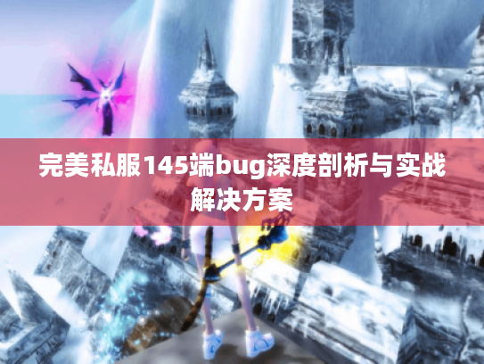 完美私服145端bug深度剖析与实战解决方案