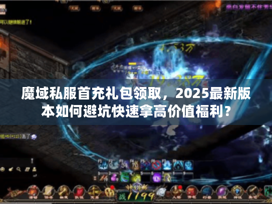 魔域私服首充礼包领取,2025最新版本如何避坑快速拿高价值福利? 魔域私服首充礼包领取,2025最新版本如何避坑快速拿高价值福利?