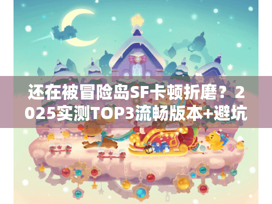 还在被冒险岛SF卡顿折磨？2025实测TOP3流畅版本+避坑妙招