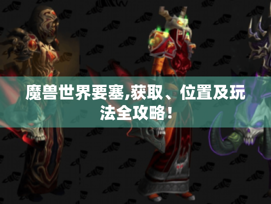 魔兽世界要塞,获取、位置及玩法全攻略! 魔兽世界要塞,获取、位置及玩法全攻略!