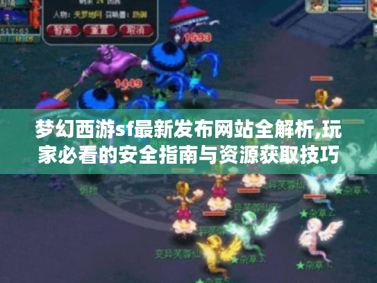梦幻西游sf最新发布网站全解析,玩家必看的安全指南与资源获取技巧