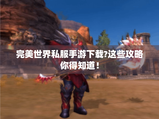 完美世界私服手游下载?这些攻略你得知道！