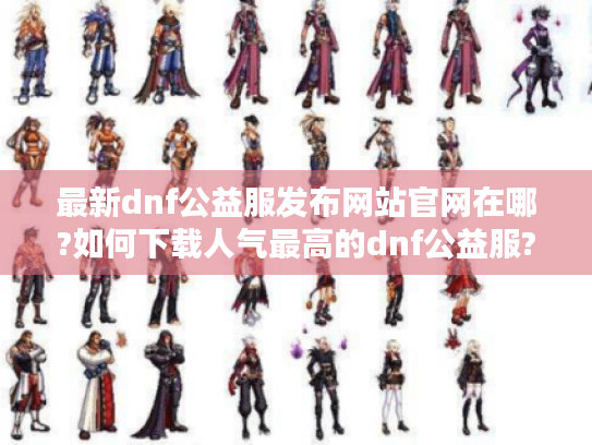 最新dnf公益服发布网站官网在哪?如何下载人气最高的dnf公益服?