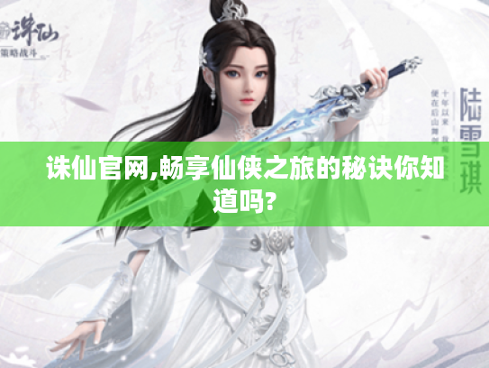 诛仙官网,畅享仙侠之旅的秘诀你知道吗? 诛仙官网,畅享仙侠之旅的秘诀你知道吗?