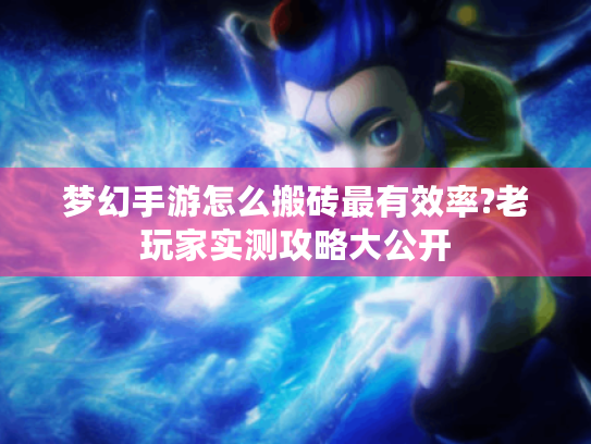 梦幻手游怎么搬砖最有效率?老玩家实测攻略大公开