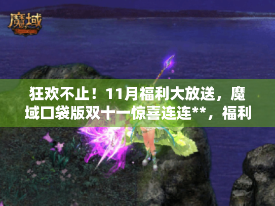 狂欢不止！11月福利大放送，魔域口袋版双十一惊喜连连**，福利翻倍**！