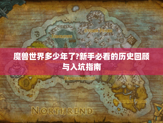 魔兽世界多少年了?新手必看的历史回顾与入坑指南 魔兽世界多少年了?新手必看的历史回顾与入坑指南