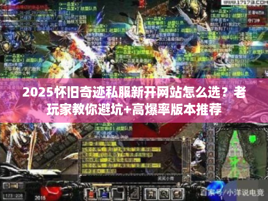 2025怀旧奇迹私服新开网站怎么选？老玩家教你避坑+高爆率版本推荐