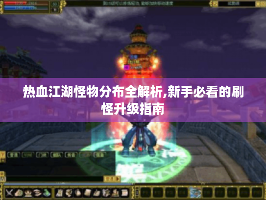 热血江湖怪物分布全解析,新手必看的刷怪升级指南 热血江湖怪物分布全解析,新手必看的刷怪升级指南