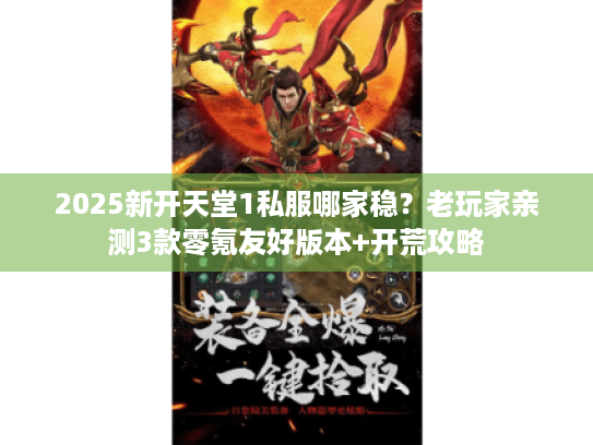 2025新开天堂1私服哪家稳？老玩家亲测3款零氪友好版本+开荒攻略
