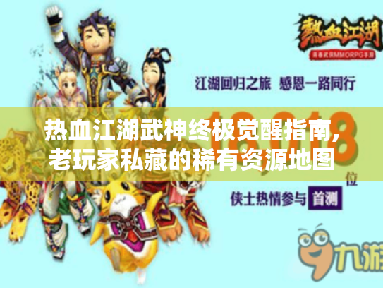 热血江湖武神终极觉醒指南,老玩家私藏的稀有资源地图 热血江湖武神终极觉醒指南,老玩家私藏的稀有资源地图