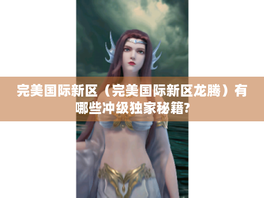 完美国际新区（完美国际新区龙腾）有哪些冲级独家秘籍?