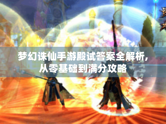 梦幻诛仙手游殿试答案全解析,从零基础到满分攻略
