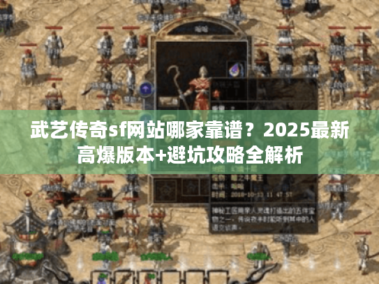 武艺传奇sf网站哪家靠谱？2025最新高爆版本+避坑攻略全解析