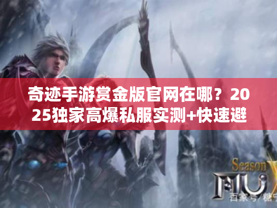 奇迹手游赏金版官网在哪?2025独家高爆私服实测+快速避坑指南 奇迹手游赏金版官网在哪?2025独家高爆私服实测+快速避坑指南