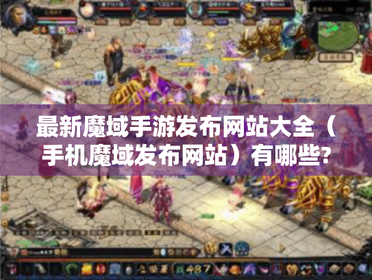 最新魔域手游发布网站大全（手机魔域发布网站）有哪些?