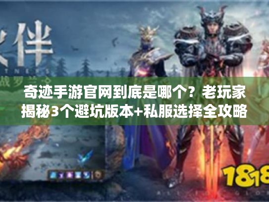 奇迹手游官网到底是哪个？老玩家揭秘3个避坑版本+私服选择全攻略