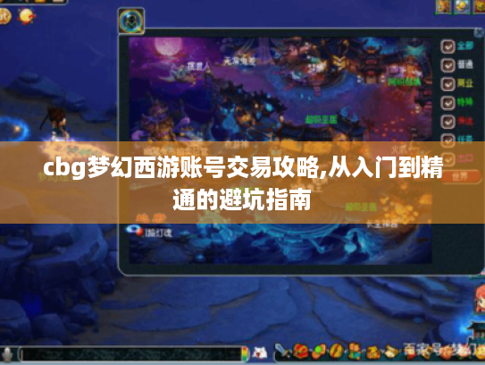 cbg梦幻西游账号交易攻略,从入门到精通的避坑指南