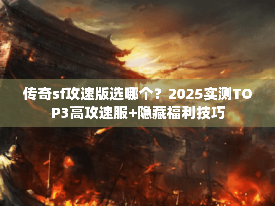 传奇sf攻速版选哪个？2025实测TOP3高攻速服+隐藏福利技巧