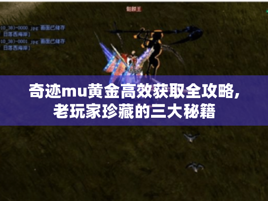 奇迹mu黄金高效获取全攻略,老玩家珍藏的三大秘籍