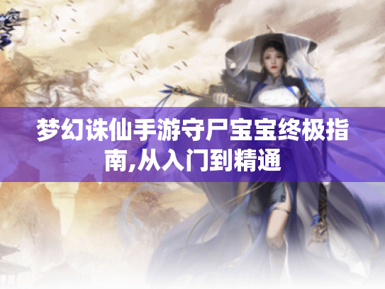 梦幻诛仙手游守尸宝宝终极指南,从入门到精通