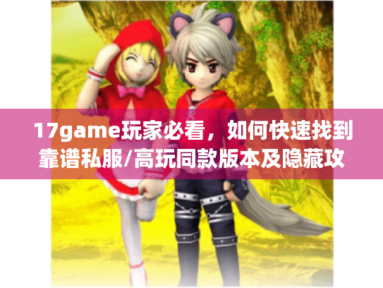 17game玩家必看，如何快速找到靠谱私服/高玩同款版本及隐藏攻略？