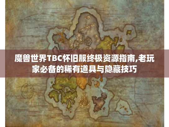 魔兽世界TBC怀旧服终极资源指南,老玩家必备的稀有道具与隐藏技巧 魔兽世界TBC怀旧服终极资源指南,老玩家必备的稀有道具与隐藏技巧