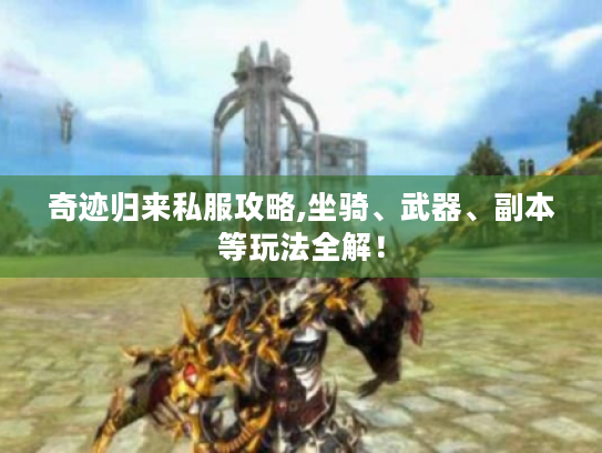 奇迹归来私服攻略,坐骑、武器、副本等玩法全解！