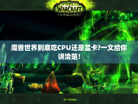 魔兽世界到底吃CPU还是显卡?一文给你讲清楚！