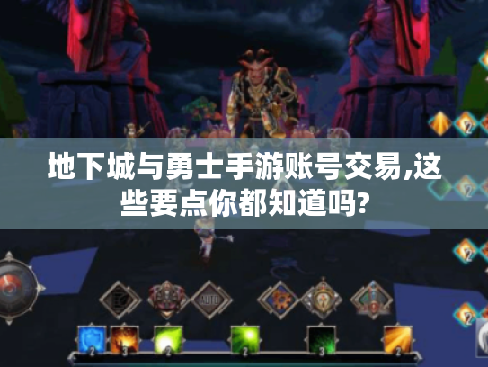 地下城与勇士手游账号交易,这些要点你都知道吗? 地下城与勇士手游账号交易,这些要点你都知道吗?