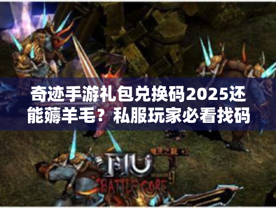 奇迹手游礼包兑换码2025还能薅羊毛？私服玩家必看找码+避坑指南