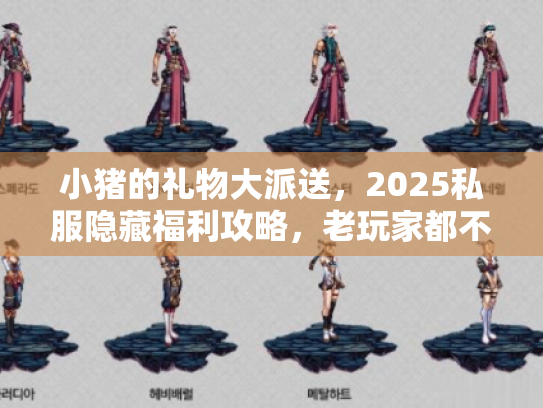 小猪的礼物大派送，2025私服隐藏福利攻略，老玩家都不知道的版本差异！