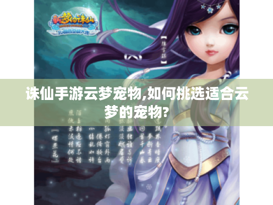 诛仙手游云梦宠物,如何挑选适合云梦的宠物?