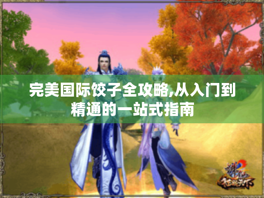 完美国际饺子全攻略,从入门到精通的一站式指南