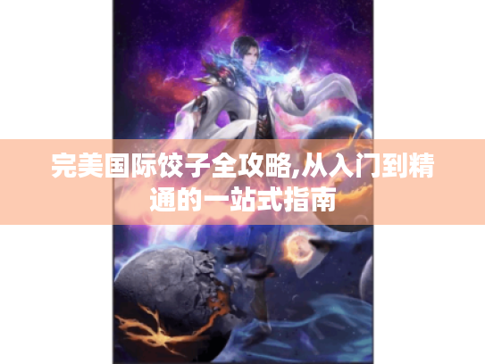 完美国际饺子全攻略,从入门到精通的一站式指南