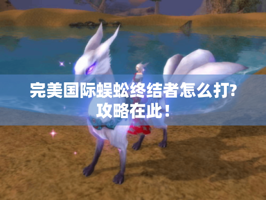 完美国际蜈蚣终结者怎么打?攻略在此！