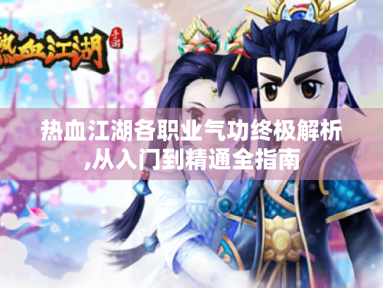 热血江湖各职业气功终极解析,从入门到精通全指南 热血江湖各职业气功终极解析,从入门到精通全指南