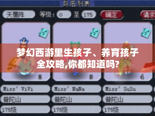 梦幻西游里生孩子、养育孩子全攻略,你都知道吗? 梦幻西游里生孩子、养育孩子全攻略,你都知道吗?