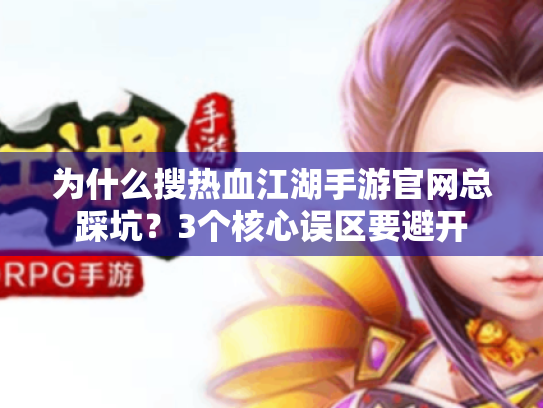 为什么搜热血江湖手游官网总踩坑？3个核心误区要避开